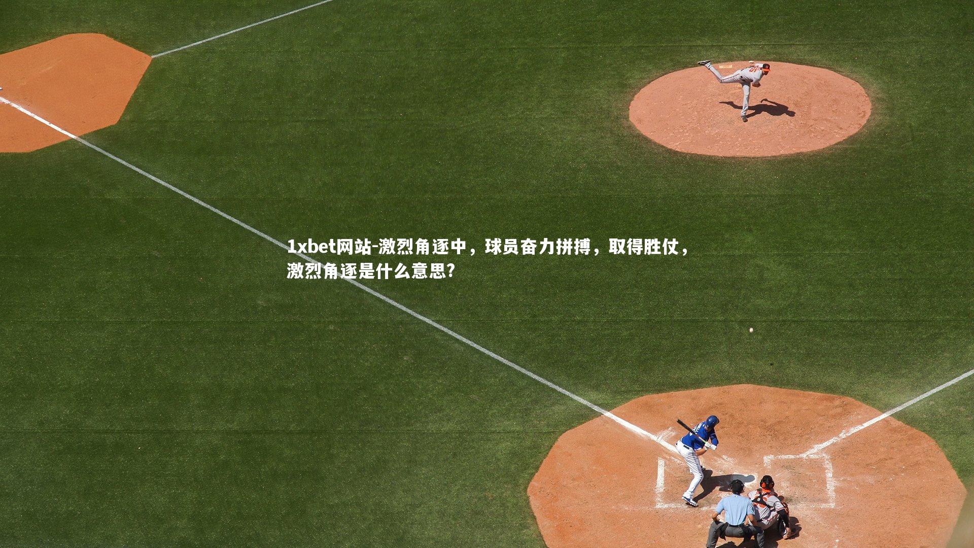 1xbet网站-激烈角逐中，球员奋力拼搏，取得胜仗，激烈角逐是什么意思?