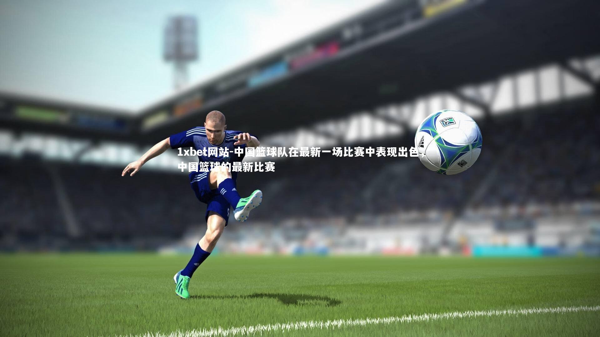 中国篮球队在最新一场比赛中表现出色，中国篮球的最新比赛
