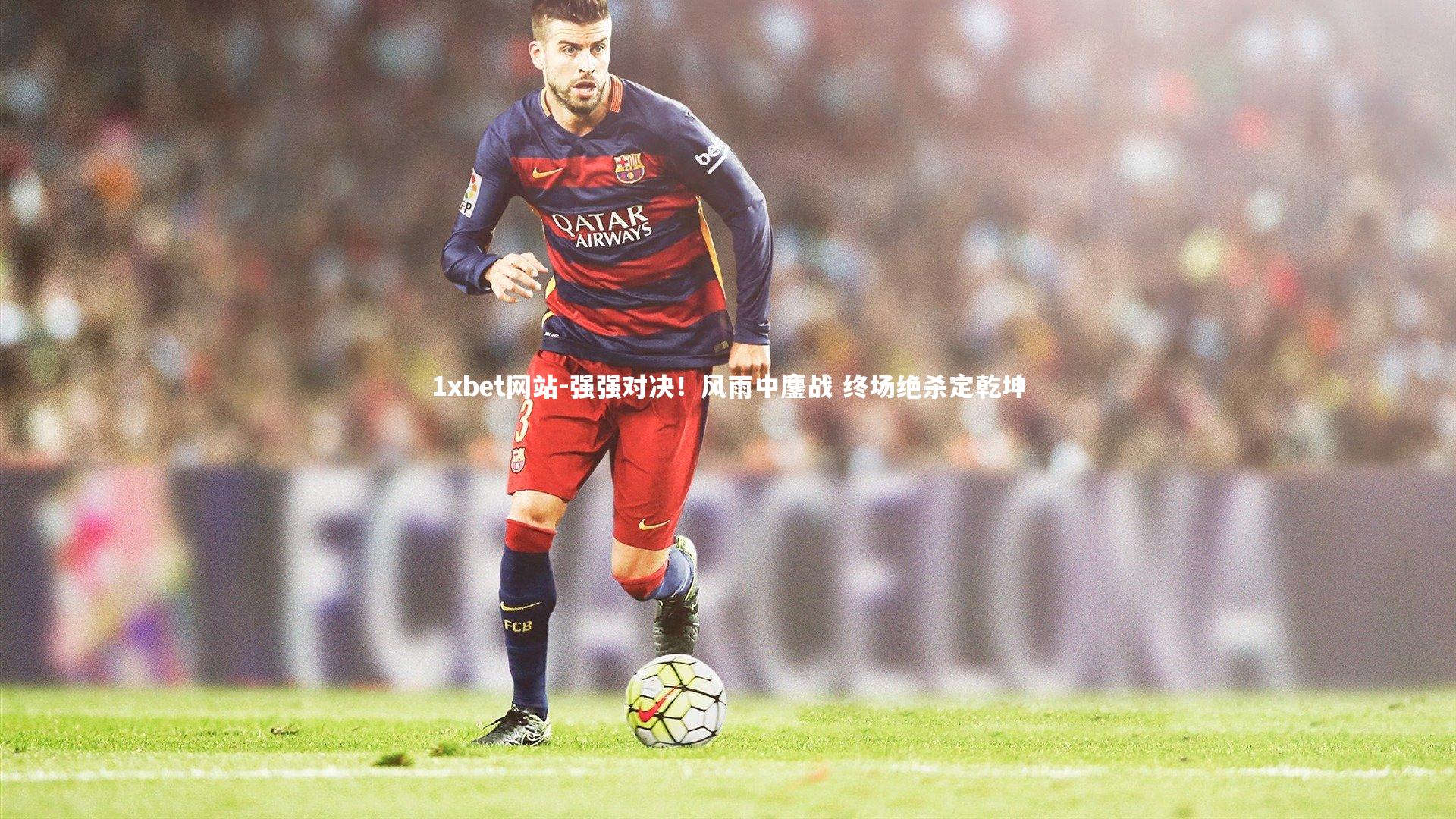 1xbet网站-强强对决！风雨中鏖战 终场绝杀定乾坤
