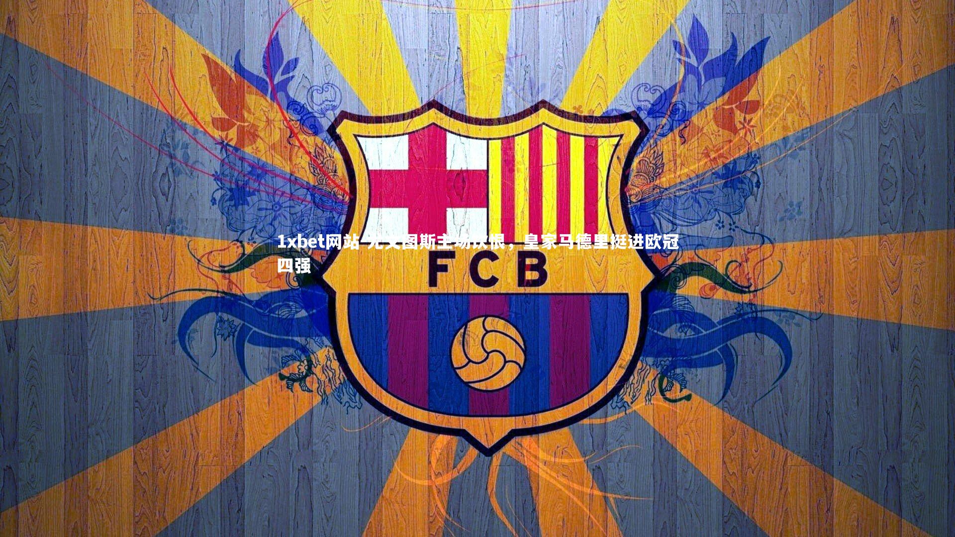 1xbet网站-尤文图斯主场饮恨，皇家马德里挺进欧冠四强